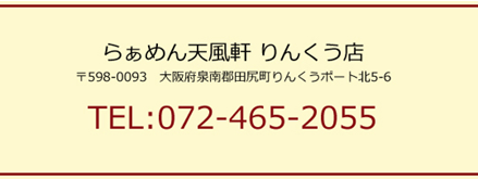 らぁめん天風軒　りんくう店　TEL：072-465-2055