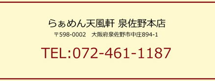 らぁめん天風軒　泉佐野本店　TEL：072-461-1187